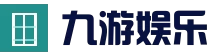九游官方网站 - 九游娱乐电竞站 - 九游电子竞技中心
