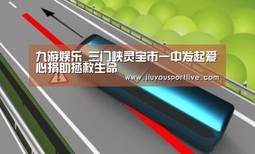 九游娱乐_三门峡灵宝市一中发起爱心捐助拯救生命(图1) 九游网页版