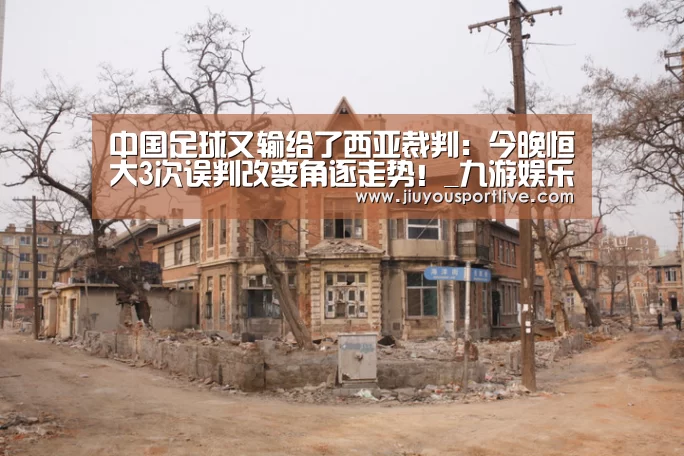 中国足球又输给了西亚裁判:今晚恒大3次误判改变角逐走势!_九游娱乐官网(图4) 九游娱乐官网