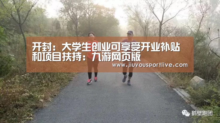 开封:大学生创业可享受开业补贴和项目扶持:九游网页版(图1) 九游网页版