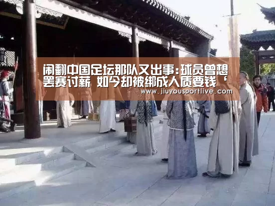 闹翻中国足坛那队又出事:球员曾想罢赛讨薪 如今却被绑成人质要钱‘九游网页版’(图1) 九游网页版