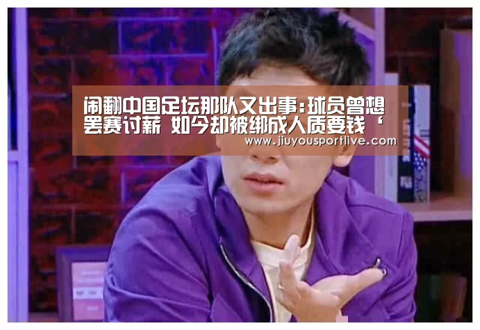 闹翻中国足坛那队又出事:球员曾想罢赛讨薪 如今却被绑成人质要钱‘九游网页版’(图3) 九游娱乐官网